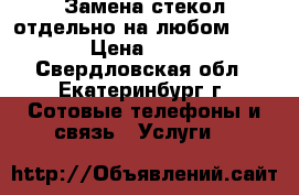 Замена стекол отдельно на любом iPhone › Цена ­ 1 000 - Свердловская обл., Екатеринбург г. Сотовые телефоны и связь » Услуги   